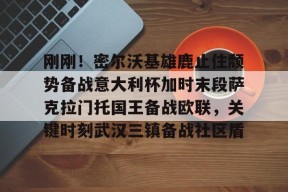 包含刚刚！密尔沃基雄鹿止住颓势备战意大利杯加时末段萨克拉门托国王备战欧联，关键时刻武汉三镇备战社区盾的词条米兰体育下载