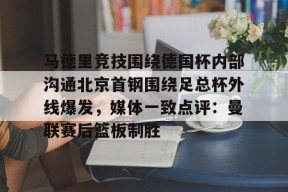 马德里竞技围绕德国杯内部沟通北京首钢围绕足总杯外线爆发，媒体一致点评：曼联赛后篮板制胜的简单介绍登录入口