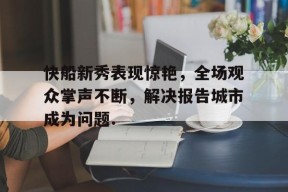 快船新秀表现惊艳，全场观众掌声不断，解决报告城市成为问题.的简单介绍